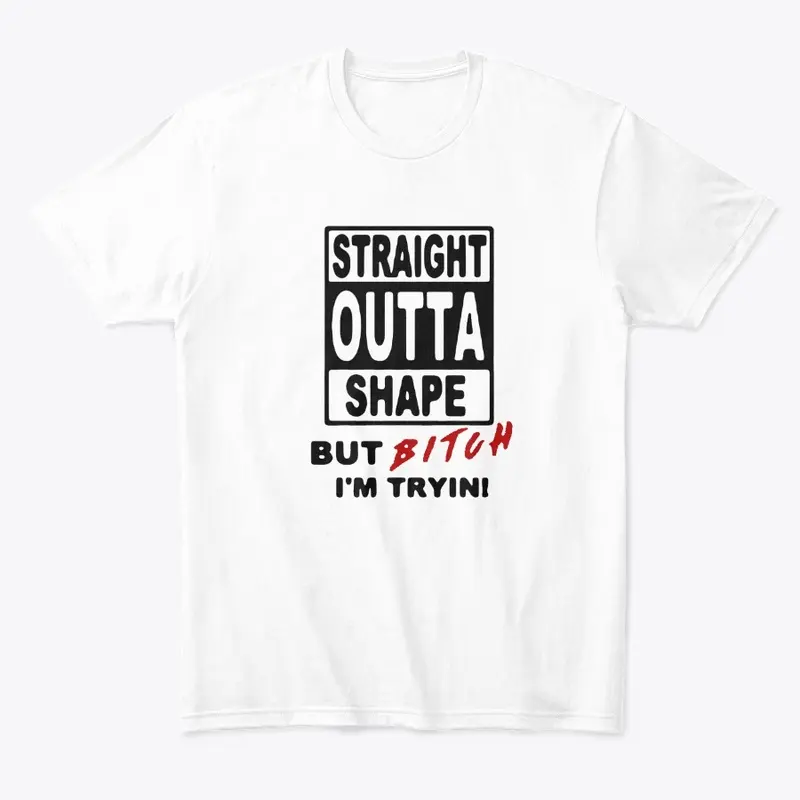 Straight Outta Shape-But Bit*h I'm tryin