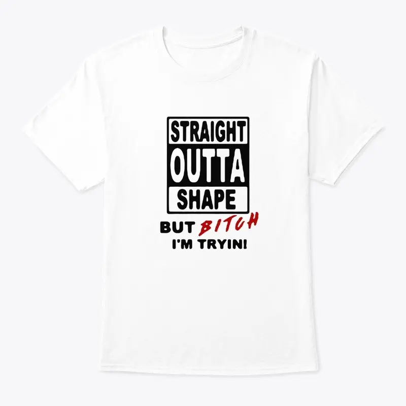 Straight Outta Shape-But Bit*h I'm tryin