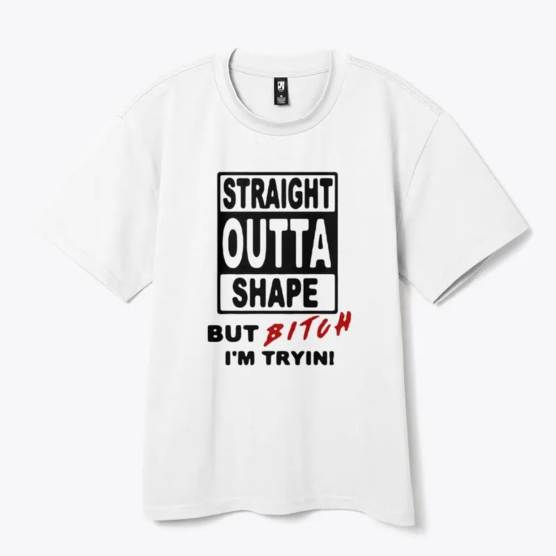 Straight Outta Shape-But Bit*h I'm tryin